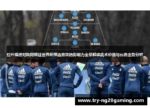 拉什福德对阵阿根廷世界杯预选赛攻防影响力全景解读战术价值与比赛走势分析