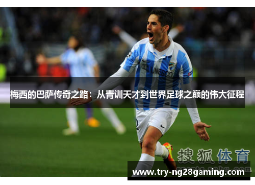 梅西的巴萨传奇之路:从青训天才到世界足球之巅的伟大征程 梅西的巴萨传奇之路:从青训天才到世界足球之巅的伟大征程