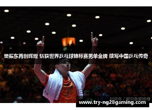樊振东再创辉煌 斩获世界乒乓球锦标赛男单金牌 续写中国乒乓传奇 樊振东再创辉煌 斩获世界乒乓球锦标赛男单金牌 续写中国乒乓传奇