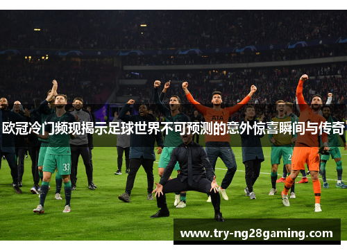 欧冠冷门频现揭示足球世界不可预测的意外惊喜瞬间与传奇 欧冠冷门频现揭示足球世界不可预测的意外惊喜瞬间与传奇