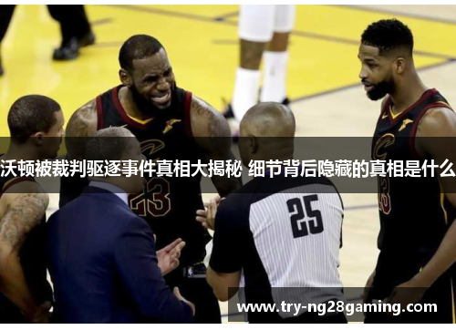 沃顿被裁判驱逐事件真相大揭秘 细节背后隐藏的真相是什么 沃顿被裁判驱逐事件真相大揭秘 细节背后隐藏的真相是什么