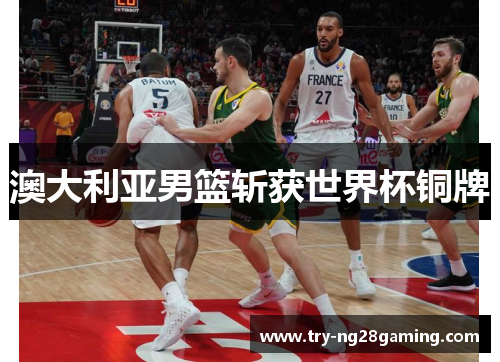 澳大利亚男篮斩获世界杯铜牌 澳大利亚男篮斩获世界杯铜牌