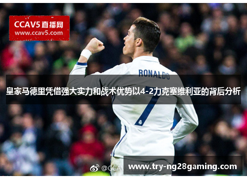 皇家马德里凭借强大实力和战术优势以4-2力克塞维利亚的背后分析 皇家马德里凭借强大实力和战术优势以4-2力克塞维利亚的背后分析