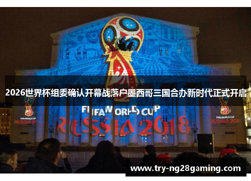 2026世界杯组委确认开幕战落户墨西哥三国合办新时代正式开启 2026世界杯组委确认开幕战落户墨西哥三国合办新时代正式开启