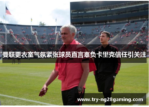 曼联更衣室气氛紧张球员直言辜负卡里克信任引关注 曼联更衣室气氛紧张球员直言辜负卡里克信任引关注