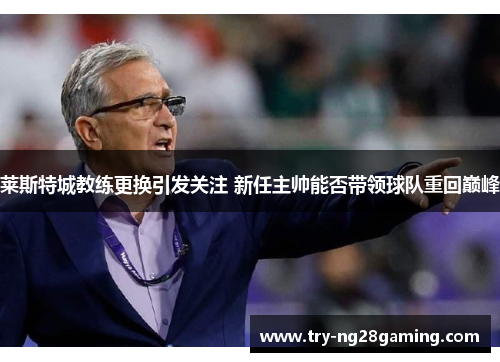 莱斯特城教练更换引发关注 新任主帅能否带领球队重回巅峰