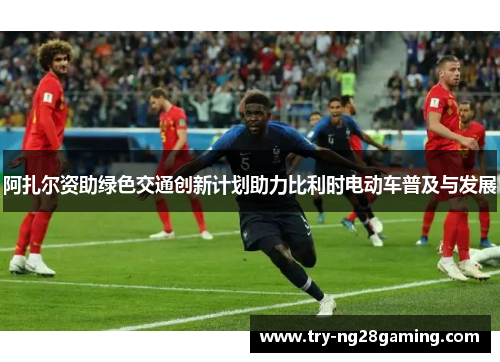 阿扎尔资助绿色交通创新计划助力比利时电动车普及与发展 阿扎尔资助绿色交通创新计划助力比利时电动车普及与发展