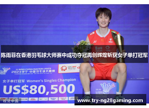 陈雨菲在香港羽毛球大师赛中成功夺冠再创辉煌斩获女子单打冠军 陈雨菲在香港羽毛球大师赛中成功夺冠再创辉煌斩获女子单打冠军