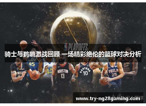 骑士与鹈鹕激战回顾 一场精彩绝伦的篮球对决分析