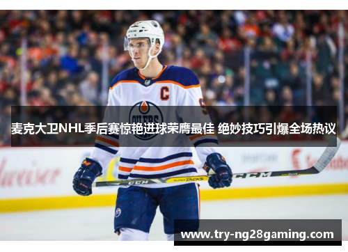 麦克大卫NHL季后赛惊艳进球荣膺最佳 绝妙技巧引爆全场热议