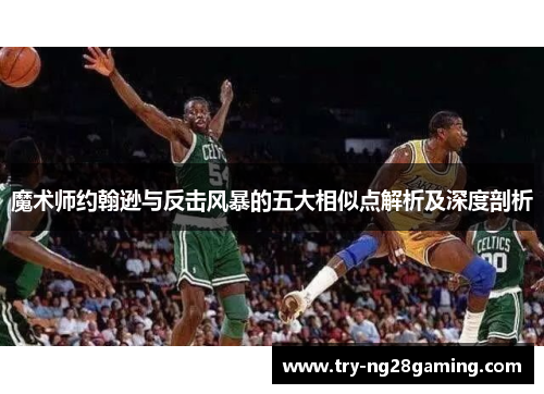 魔术师约翰逊与反击风暴的五大相似点解析及深度剖析 魔术师约翰逊与反击风暴的五大相似点解析及深度剖析