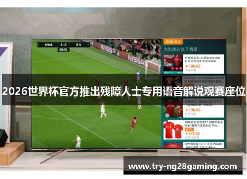 2026世界杯官方推出残障人士专用语音解说观赛座位 2026世界杯官方推出残障人士专用语音解说观赛座位