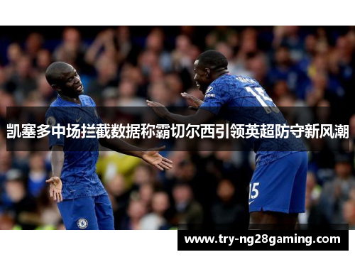 凯塞多中场拦截数据称霸切尔西引领英超防守新风潮 凯塞多中场拦截数据称霸切尔西引领英超防守新风潮