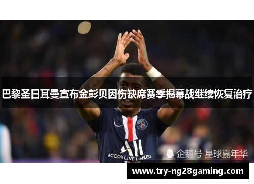 巴黎圣日耳曼宣布金彭贝因伤缺席赛季揭幕战继续恢复治疗