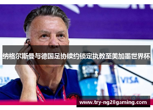 纳格尔斯曼与德国足协续约锁定执教至美加墨世界杯 纳格尔斯曼与德国足协续约锁定执教至美加墨世界杯